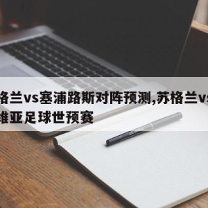 苏格兰vs塞浦路斯对阵预测,苏格兰vs塞尔维亚足球世预赛