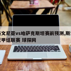 斯洛文尼亚vs哈萨克斯坦赛前预测,斯洛文尼亚甲组联赛 球探网