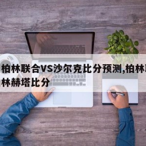 德甲柏林联合VS沙尔克比分预测,柏林联合对柏林赫塔比分