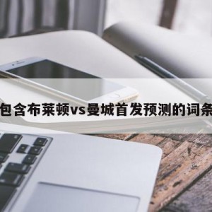 包含布莱顿vs曼城首发预测的词条