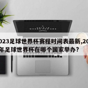 2023足球世界杯赛程时间表最新,2023年足球世界杯在哪个国家举办?