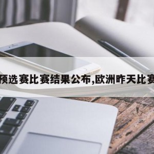 欧洲预选赛比赛结果公布,欧洲昨天比赛结果