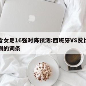 包含女足16强对阵预测:西班牙VS赞比亚预测的词条