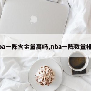 nba一阵含金量高吗,nba一阵数量排名