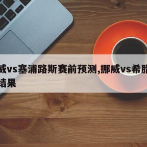 挪威vs塞浦路斯赛前预测,挪威vs希腊比赛结果