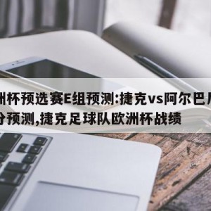 欧洲杯预选赛E组预测:捷克vs阿尔巴尼亚比分预测,捷克足球队欧洲杯战绩