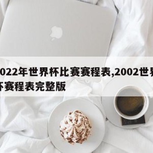 2022年世界杯比赛赛程表,2002世界杯赛程表完整版