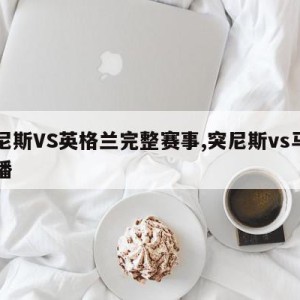 突尼斯VS英格兰完整赛事,突尼斯vs马里直播