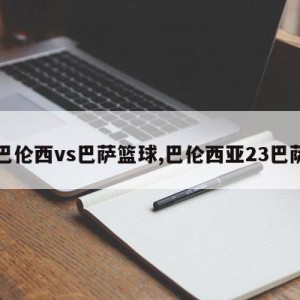 巴伦西vs巴萨篮球,巴伦西亚23巴萨