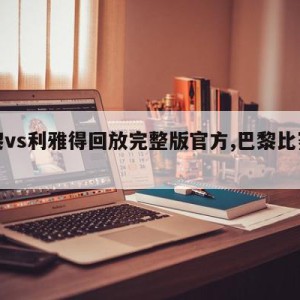 巴黎vs利雅得回放完整版官方,巴黎比赛回放