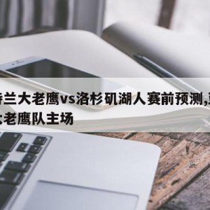 亚特兰大老鹰vs洛杉矶湖人赛前预测,亚特兰大老鹰队主场