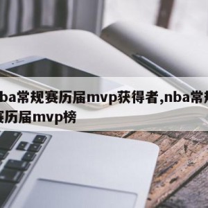 nba常规赛历届mvp获得者,nba常规赛历届mvp榜