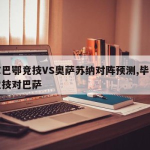 毕尔巴鄂竞技VS奥萨苏纳对阵预测,毕尔巴鄂竞技对巴萨