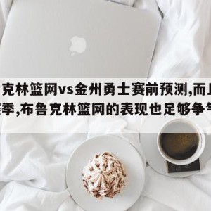 布鲁克林篮网vs金州勇士赛前预测,而且,这赛季,布鲁克林篮网的表现也足够争气,坚定了