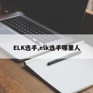 ELK选手,elk选手哪里人