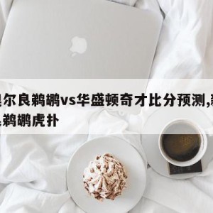 新奥尔良鹈鹕vs华盛顿奇才比分预测,新奥尔良鹈鹕虎扑