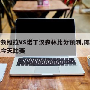 阿斯顿维拉VS诺丁汉森林比分预测,阿斯顿维拉今天比赛