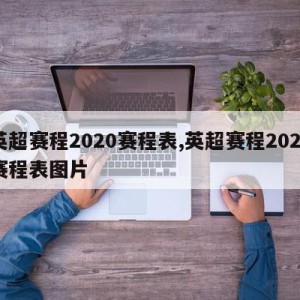 英超赛程2020赛程表,英超赛程2020赛程表图片