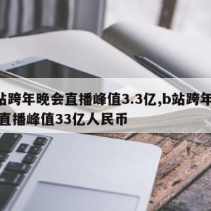 B站跨年晚会直播峰值3.3亿,b站跨年晚会直播峰值33亿人民币