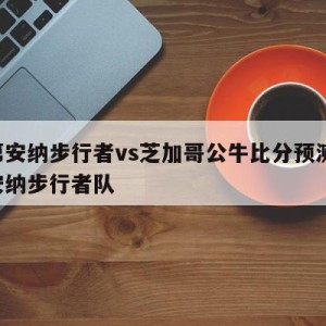 印第安纳步行者vs芝加哥公牛比分预测,印第安纳步行者队