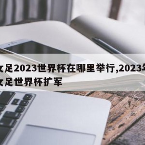 女足2023世界杯在哪里举行,2023年女足世界杯扩军