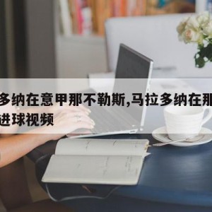 马拉多纳在意甲那不勒斯,马拉多纳在那不勒斯的进球视频