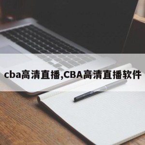 cba高清直播,CBA高清直播软件