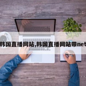 韩国直播网站,韩国直播网站带net