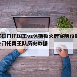 萨克拉门托国王vs休斯顿火箭赛前预测,萨克拉门托国王队历史数据