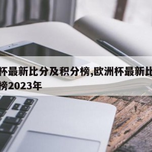 欧洲杯最新比分及积分榜,欧洲杯最新比分及积分榜2023年