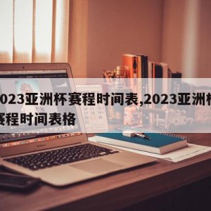 2023亚洲杯赛程时间表,2023亚洲杯赛程时间表格