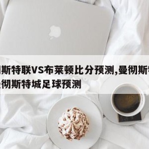 曼彻斯特联VS布莱顿比分预测,曼彻斯特联对曼彻斯特城足球预测