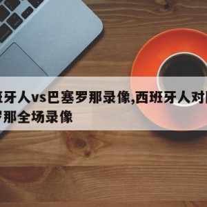 西班牙人vs巴塞罗那录像,西班牙人对阵巴塞罗那全场录像