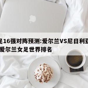 女足16强对阵预测:爱尔兰VS尼日利亚预测,爱尔兰女足世界排名