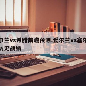 爱尔兰vs希腊前瞻预测,爱尔兰vs塞尔维亚历史战绩