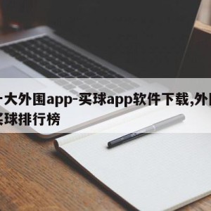 十大外围app-买球app软件下载,外围买球排行榜