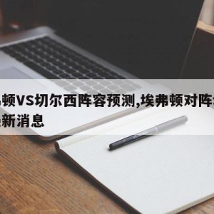 埃弗顿VS切尔西阵容预测,埃弗顿对阵切尔西最新消息