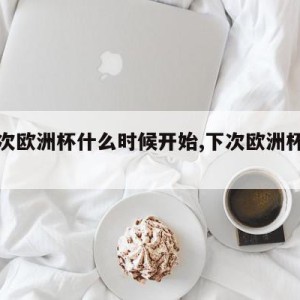 下一次欧洲杯什么时候开始,下次欧洲杯是哪一年