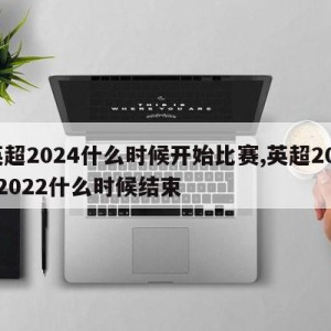 英超2024什么时候开始比赛,英超20212022什么时候结束