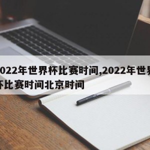 2022年世界杯比赛时间,2022年世界杯比赛时间北京时间