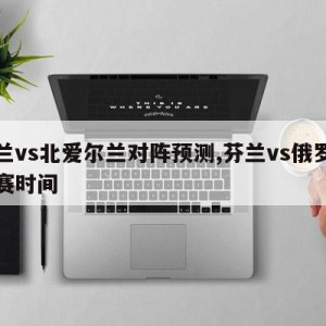 芬兰vs北爱尔兰对阵预测,芬兰vs俄罗斯比赛时间