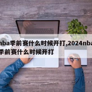 nba季前赛什么时候开打,2024nba季前赛什么时候开打