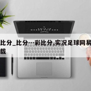 完整比分_比分…彩比分,实况足球网易版官网下载