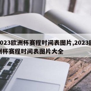 2023欧洲杯赛程时间表图片,2023欧洲杯赛程时间表图片大全