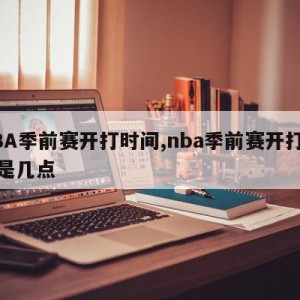 NBA季前赛开打时间,nba季前赛开打时间是几点