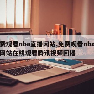 免费观看nba直播网站,免费观看nba直播网站在线观看腾讯视频回播