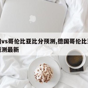 德国vs哥伦比亚比分预测,德国哥伦比亚比分预测最新