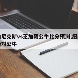 纽约尼克斯vs芝加哥公牛比分预测,纽约尼克斯对公牛