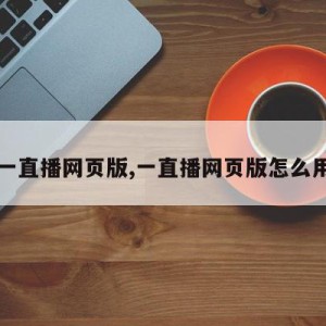 一直播网页版,一直播网页版怎么用