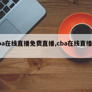 cba在线直播免费直播,cba在线直播高清